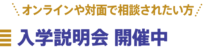 オンラインや対面で相談されたい方　入学説明会　開催中